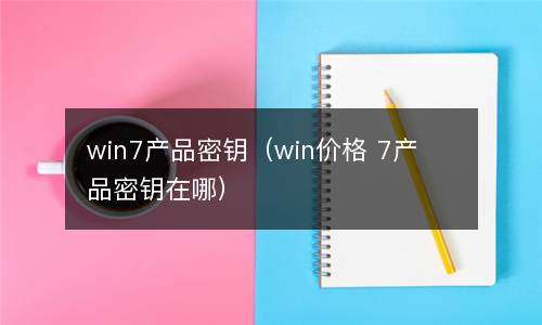 win7 虚拟机密钥 win7 产品密钥（win price 7 产品密钥在哪里）