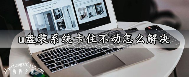 u盘装系统卡住不动怎么解决 u盘重装系统卡住死机的解决方法